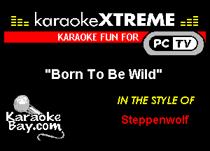 Eh kotrookeX'lTREME 52
12-?

Born To Be Wild

Q3 IN THE STYLE OF

araoke Steppenwolf
a .00m
Y N
