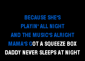 BECAUSE SHE'S
PLAYIH' ALL NIGHT
AND THE MUSIC'S ALRIGHT
MAMA'S GOT A SQUEEZE BOX
DADDY NEVER SLEEPS AT NIGHT