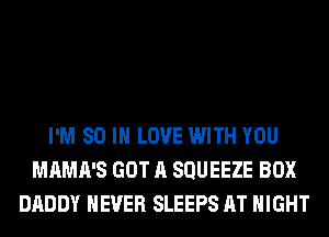 I'M 80 IN LOVE WITH YOU
MAMA'S GOT A SQUEEZE BOX
DADDY NEVER SLEEPS AT NIGHT