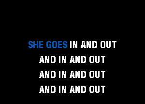 SHE GOES IN AND OUT

AND IN AND OUT
AND IN AND OUT
AND IN AND OUT