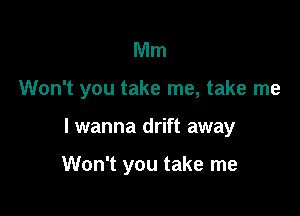 Mm

Won't you take me, take me

I wanna drift away

Won't you take me