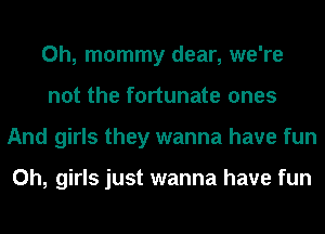 0h, mommy dear, we're
not the fortunate ones
And girls they wanna have fun

0h, girls just wanna have fun