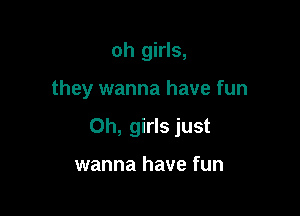 oh girls,

they wanna have fun

Oh, girls just

wanna have fun