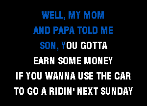 WELL, MY MOM
AND PAPA TOLD ME
SO, YOU GOTTA
EARN SOME MONEY
IF YOU WANNA USE THE CAR
TO GO A RIDIH' NEXT SUNDAY