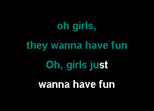 oh girls,

they wanna have fun

Oh, girls just

wanna have fun