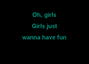 Oh, girls

Girls just

wanna have fun