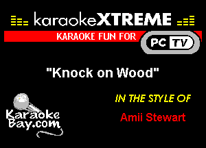 Eh kotrookeX'lTREME 52
12-?

Knock on Wood

Q3 IN THE STYLE OF

araoke Amii Stewart
a .00m
Y N