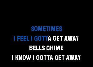 SOMETIMES

I FEEL I GOTTA GET AWAY
BELLS CHIME

I KNOW I GOTTA GET AWAY