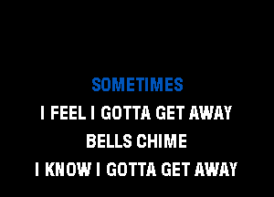 SOMETIMES

I FEEL I GOTTA GET AWAY
BELLS CHIME

I KNOW I GOTTA GET AWAY