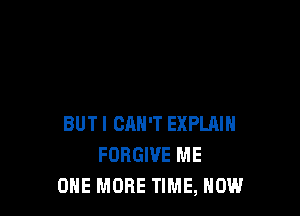 BUTI CAN'T EXPLAIN
FORGIVE ME
ONE MORE TIME, HOW