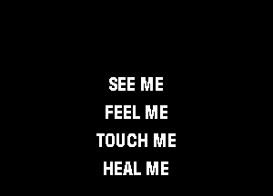 SEE ME

FEEL ME
TOUCH ME
HEAL ME