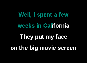 Well, I spent a few

weeks in California

They put my face

on the big movie screen