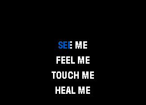 SEE ME

FEEL ME
TOUCH ME
HEAL ME