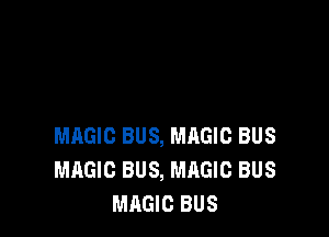 S

MAGIC BUS, MAGIC BUS
MAGIC BUS, MAGIC BUS
MAGIC BUS