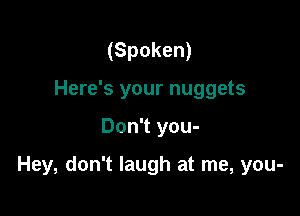 (Spoken)
Here's your nuggets

Don't you-

Hey, don't laugh at me, you-