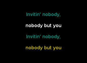 Invitin' nobody,

nobody but you

Invitin' nobody,

nobody but you
