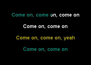 Come on, come on, come on

Come on, come on

Come on, come on, yeah

Come on, come on