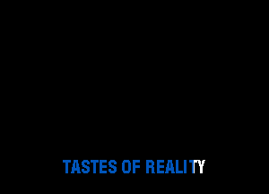 TASTES 0F REALITY