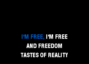 I'M FREE, I'M FREE
AND FREEDOM
TASTES 0F REALITY