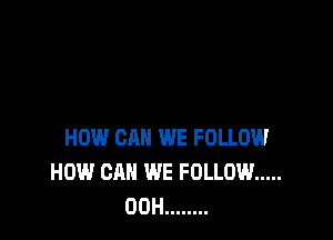 HOW CAN WE FOLLOW
HOW CAN WE FOLLOW .....
00H ........