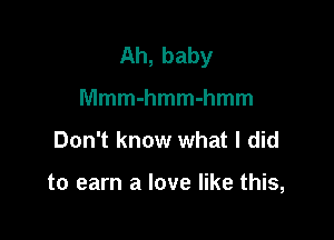 Ah,baby
MmmmmmMmm

Don't know what I did

to earn a love like this,