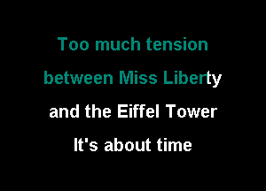 Too much tension

between Miss Liberty

and the Eiffel Tower

It's about time