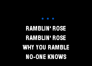 RAMBLIH' ROSE

RAMBLIN' ROSE
WHY YOU RAMBLE
NO-OHE KNOWS