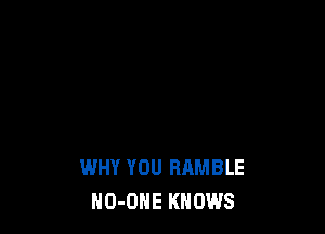 WHY YOU RAMBLE
HO-OHE KNOWS