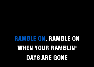 BRMBLE DH, BRMBLE 0H
WHEN YOUR RAMBLIH'
DAYS ABE GONE