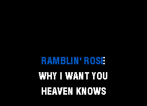 RRMBLIN' ROSE
WHY I WANT YOU
HEAVEN KNOWS