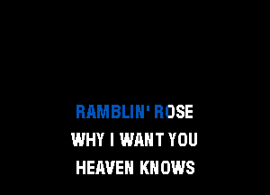 RRMBLIN' ROSE
WHY I WANT YOU
HEAVEN KNOWS