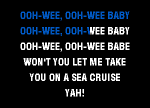 OOH-WEE, OOH-WEE BABY
OOH-WEE, OOH-WEE BABY
OOH-WEE, OOH-WEE BABE
WON'T YOU LET ME TAKE
YOU ON A SEQ CRUISE
YAH!