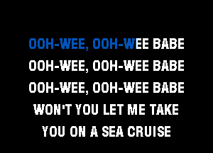 OOH-WEE, OOH-WEE BABE
OOH-WEE, OOH-WEE BABE
OOH-WEE, OOH-WEE BABE
WON'T YOU LET ME TAKE
YOU ON A SEQ CRUISE