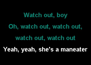 Watch out, boy
0h, watch out, watch out,

watch out, watch out

Yeah, yeah, she's a maneater