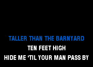 TALLER THAN THE BARHYARD
TEH FEET HIGH
HIDE ME 'TIL YOUR MAN PASS BY