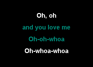 Oh, oh

and you love me

Oh-oh-whoa

Oh-whoa-whoa