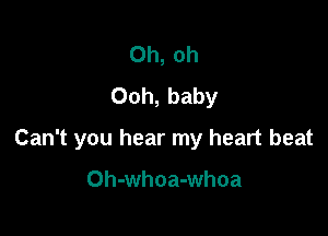 Oh, oh
Ooh, baby

Can't you hear my heart beat

Oh-whoa-whoa