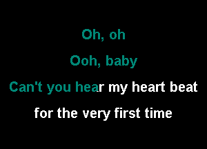 Oh, oh
Ooh, baby

Can't you hear my heart beat

for the very first time