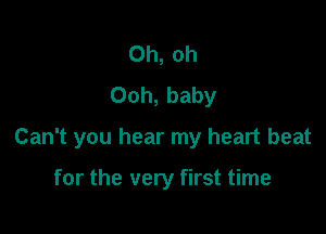 Oh, oh
Ooh, baby

Can't you hear my heart beat

for the very first time