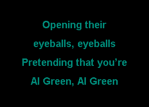 Opening their

eyeballs, eyeballs

Pretending that you,re
Al Green, Al Green