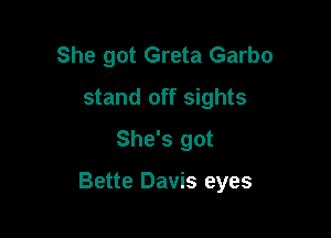 She got Greta Garbo
stand off sights
She's got

Bette Davis eyes