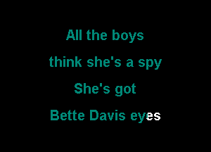 All the boys
think she's a spy
She's got

Bette Davis eyes