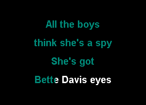 All the boys
think she's a spy
She's got

Bette Davis eyes
