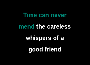 Time can never

mend the careless

whispers of a

goodf end