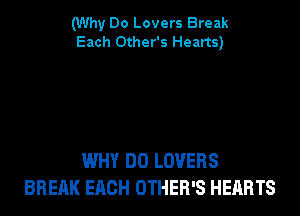(Why Do Lovers Break
Each Other's Hearts)

WHY DO LOVERS
BREAK EACH OTHER'S HEARTS