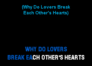 (Why Do Lovers Break
Each Other's Hearts)

WHY DO LOVERS
BREAK EACH OTHER'S HEARTS