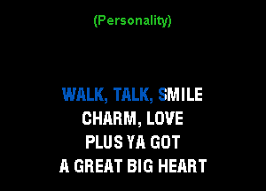 (Personality)

WALK, TALK, SMILE

CHARM, LOVE
PLUS YA GOT
A GREAT BIG HEART