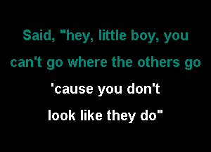 Said, hey, little boy, you

can't go where the others go

'cause you don't

look like they do