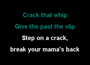 Crack that whip
Give the past the slip

Step on a crack,

break your mama's back