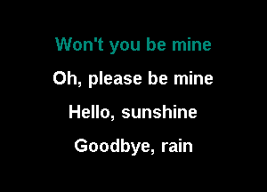 Won't you be mine

Oh, please be mine

Hello, sunshine

Goodbye, rain